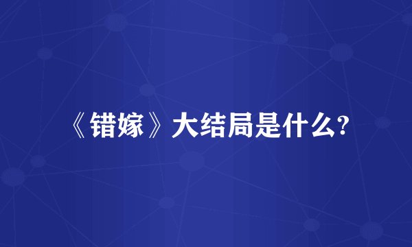 《错嫁》大结局是什么?