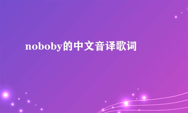 noboby的中文音译歌词