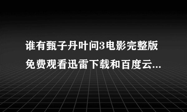谁有甄子丹叶问3电影完整版免费观看迅雷下载和百度云网盘链接下载