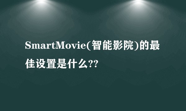 SmartMovie(智能影院)的最佳设置是什么??