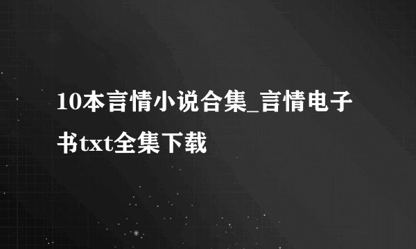 10本言情小说合集_言情电子书txt全集下载