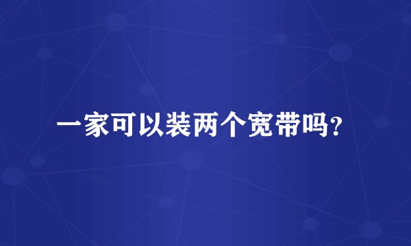 一家可以装两个宽带吗？