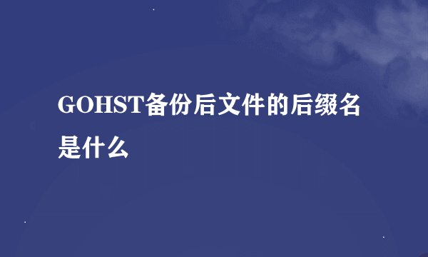 GOHST备份后文件的后缀名是什么