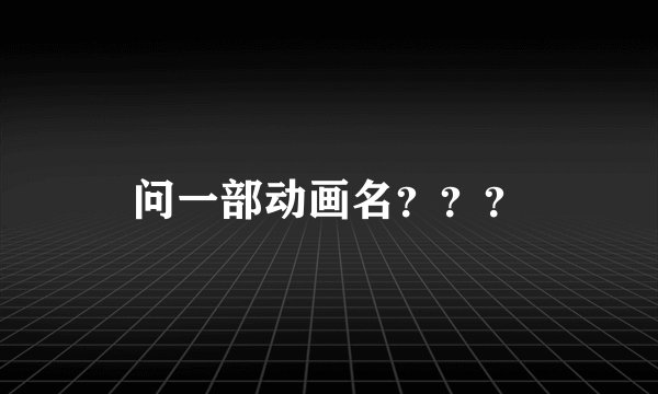 问一部动画名？？？