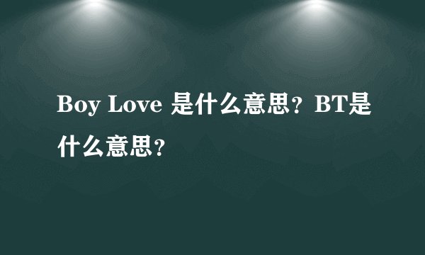 Boy Love 是什么意思？BT是什么意思？
