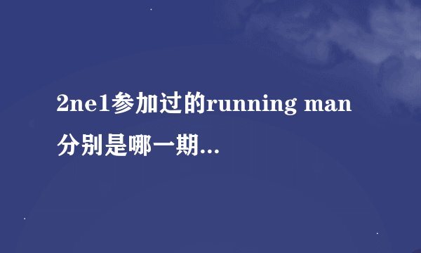2ne1参加过的running man分别是哪一期？几年、几月的？