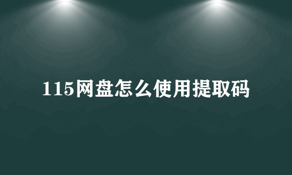115网盘怎么使用提取码