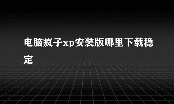 电脑疯子xp安装版哪里下载稳定