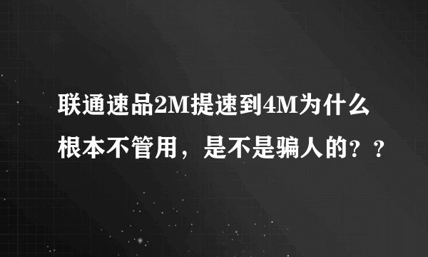 联通速品2M提速到4M为什么根本不管用，是不是骗人的？？