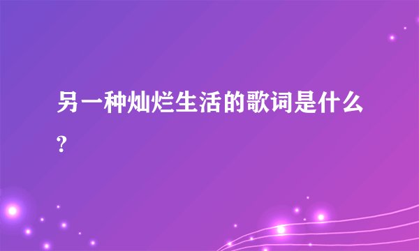 另一种灿烂生活的歌词是什么?