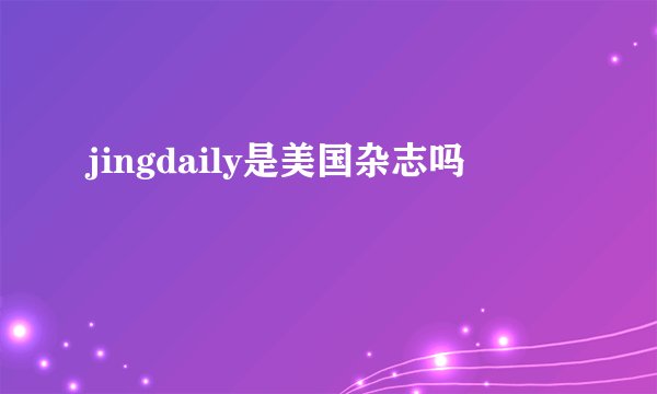 jingdaily是美国杂志吗