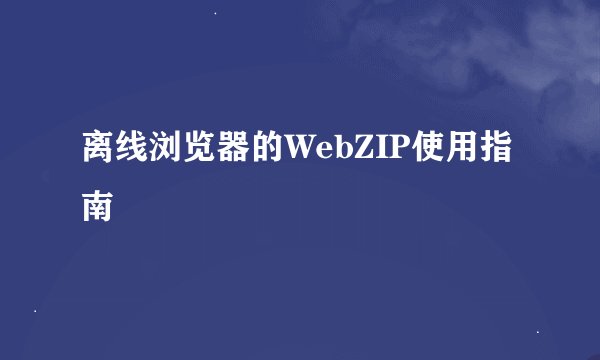 离线浏览器的WebZIP使用指南