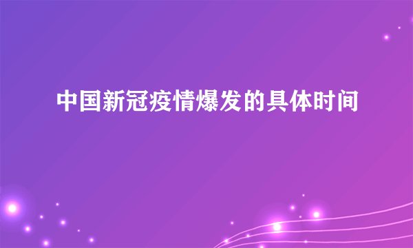 中国新冠疫情爆发的具体时间