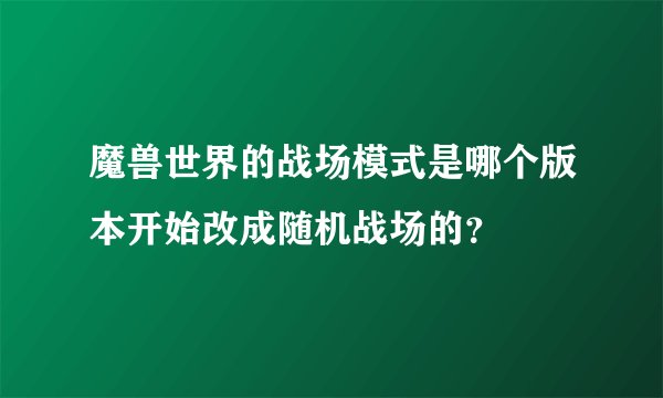 魔兽世界的战场模式是哪个版本开始改成随机战场的？