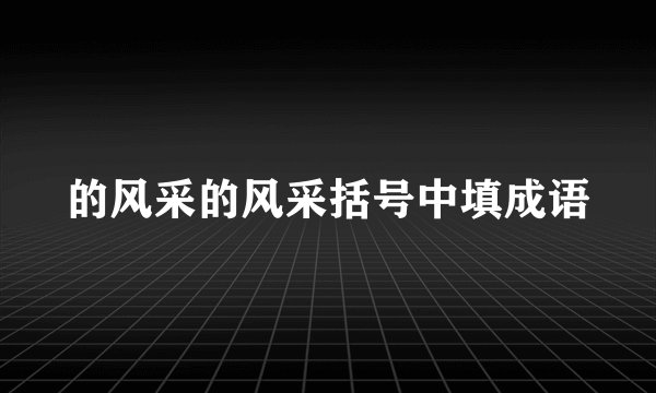 的风采的风采括号中填成语