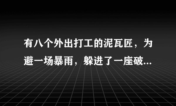有八个外出打工的泥瓦匠，为避一场暴雨，躲进了一座破庙。外边的雷声一阵紧似一阵，一个个的火球，在庙门