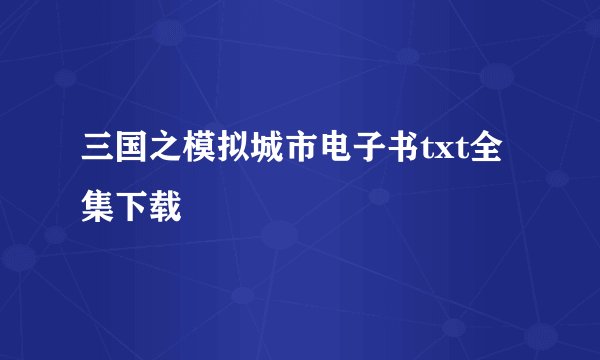 三国之模拟城市电子书txt全集下载