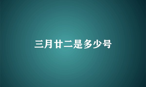 三月廿二是多少号