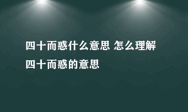 四十而惑什么意思 怎么理解四十而惑的意思