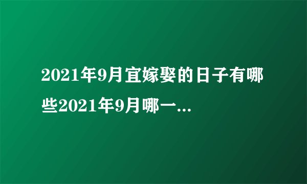 2021年9月宜嫁娶的日子有哪些2021年9月哪一天结婚最吉利