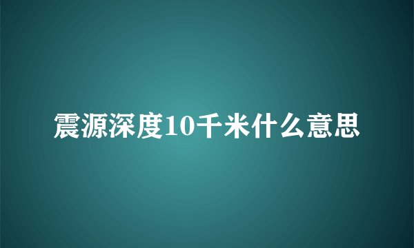 震源深度10千米什么意思