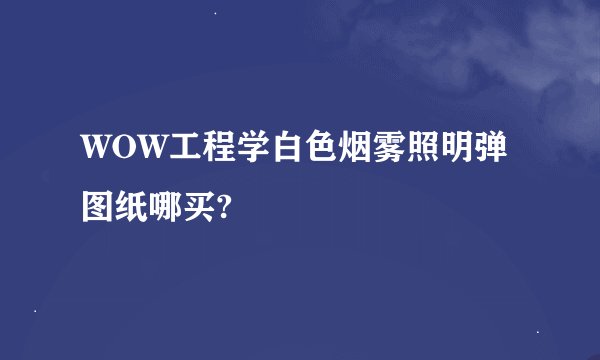 WOW工程学白色烟雾照明弹图纸哪买?