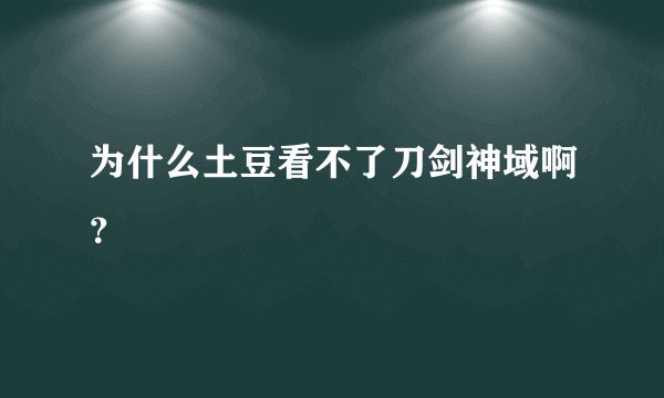 为什么土豆看不了刀剑神域啊？