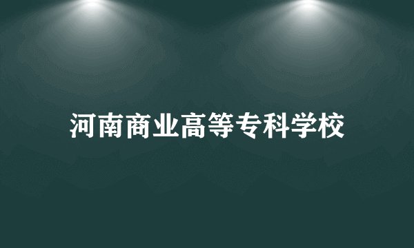 河南商业高等专科学校