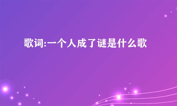 歌词:一个人成了谜是什么歌