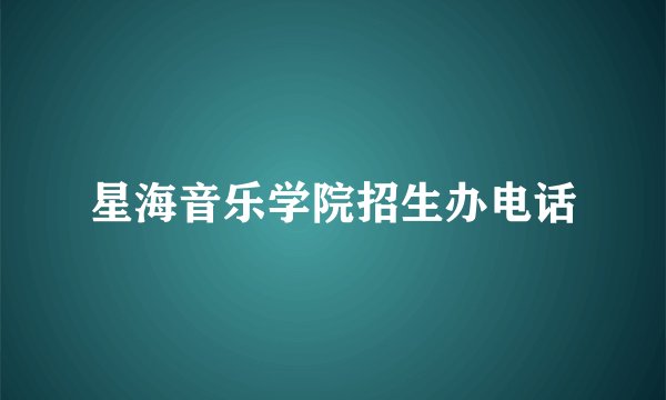 星海音乐学院招生办电话