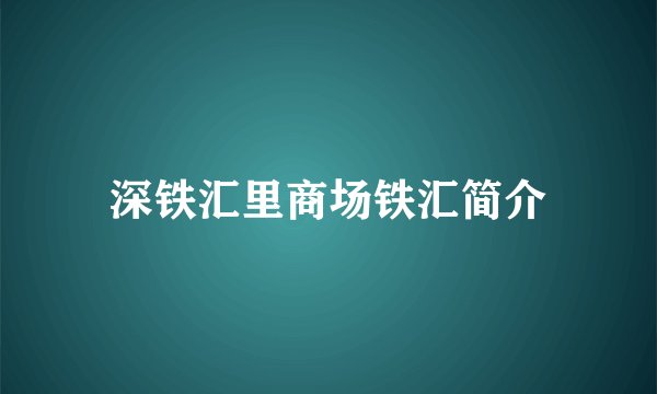 深铁汇里商场铁汇简介