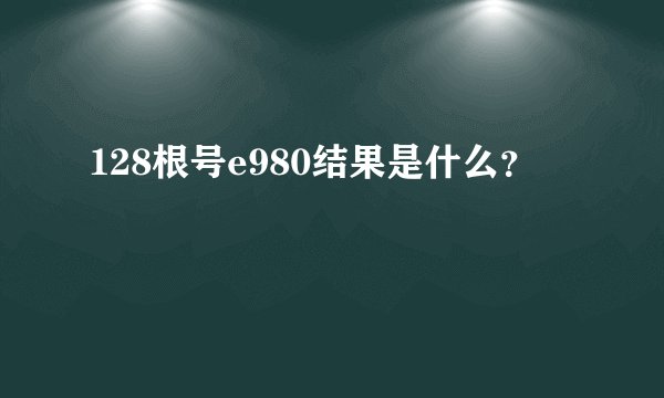 128根号e980结果是什么？