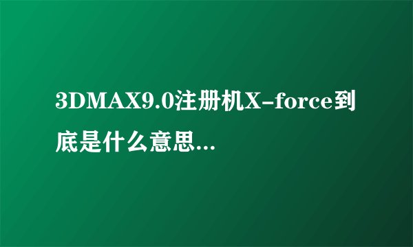 3DMAX9.0注册机X-force到底是什么意思啊，求高手！