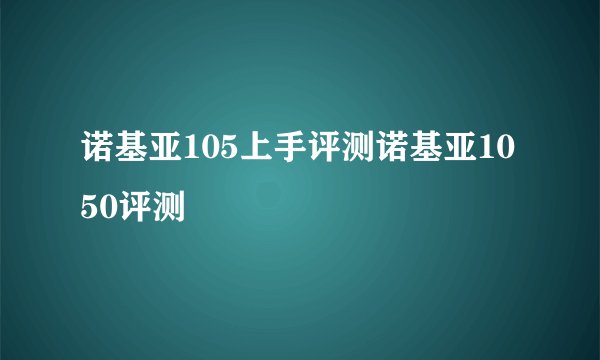 诺基亚105上手评测诺基亚1050评测