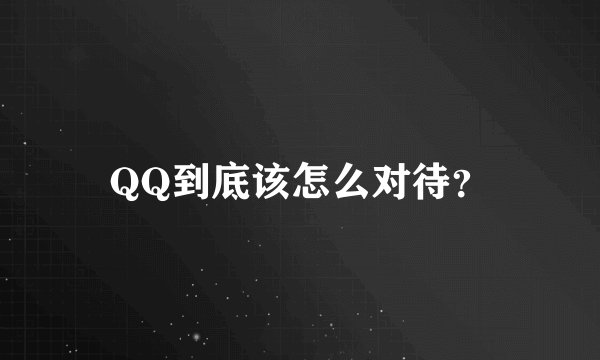 QQ到底该怎么对待？