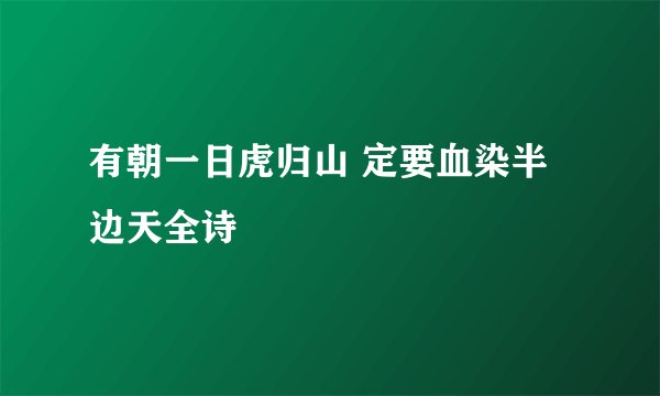 有朝一日虎归山 定要血染半边天全诗