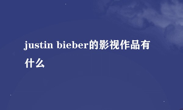 justin bieber的影视作品有什么