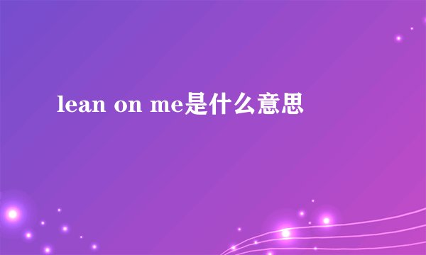 lean on me是什么意思
