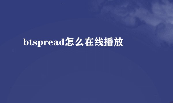 btspread怎么在线播放