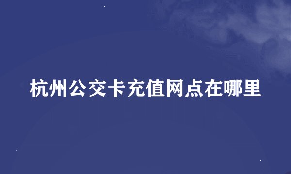 杭州公交卡充值网点在哪里
