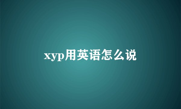 xyp用英语怎么说