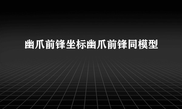 幽爪前锋坐标幽爪前锋同模型