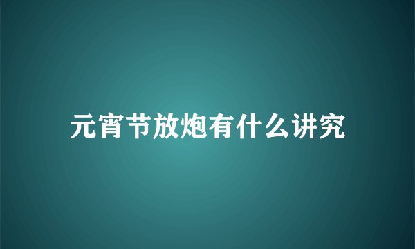 元宵节放炮有什么讲究