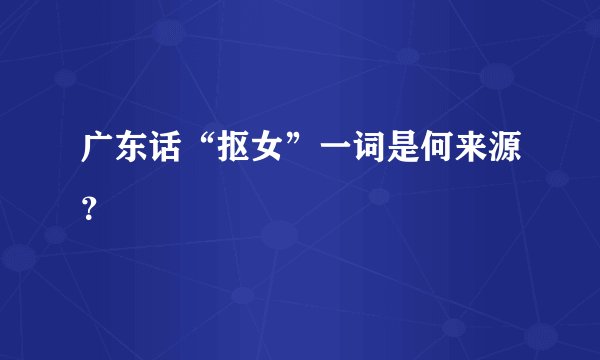 广东话“抠女”一词是何来源？