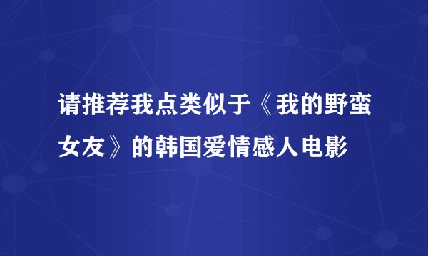 请推荐我点类似于《我的野蛮女友》的韩国爱情感人电影