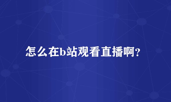 怎么在b站观看直播啊？