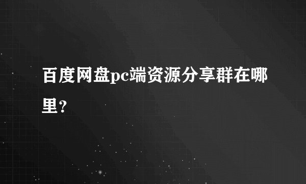 百度网盘pc端资源分享群在哪里？