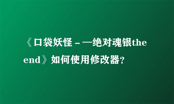 《口袋妖怪－—绝对魂银the end》如何使用修改器？