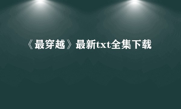 《最穿越》最新txt全集下载