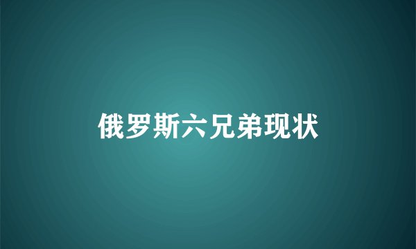 俄罗斯六兄弟现状